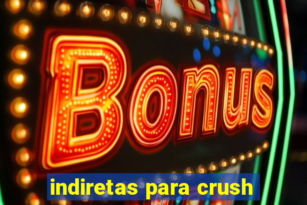 indiretas para crush